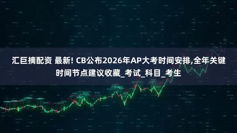 汇巨摘配资 最新! CB公布2026年AP大考时间安排,全年关键时间节点建议收藏_考试_科目_考生