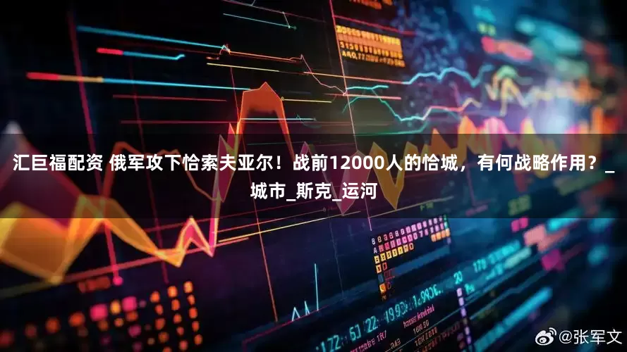 汇巨福配资 俄军攻下恰索夫亚尔！战前12000人的恰城，有何战略作用？_城市_斯克_运河