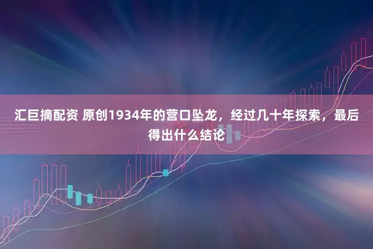 汇巨摘配资 原创1934年的营口坠龙，经过几十年探索，最后得出什么结论
