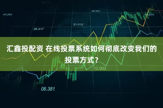 汇鑫投配资 在线投票系统如何彻底改变我们的投票方式？
