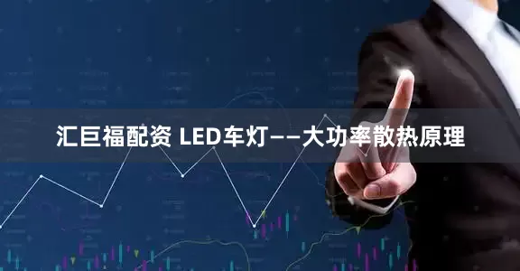 汇巨福配资 LED车灯——大功率散热原理
