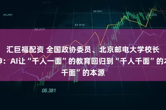 汇巨福配资 全国政协委员、北京邮电大学校长徐坤：AI让“千人一面”的教育回归到“千人千面”的本源