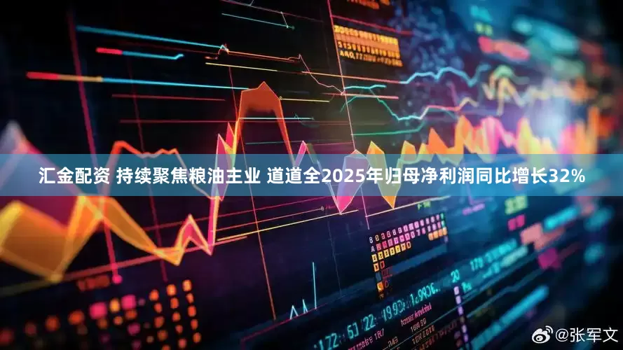 汇金配资 持续聚焦粮油主业 道道全2025年归母净利润同比增长32%